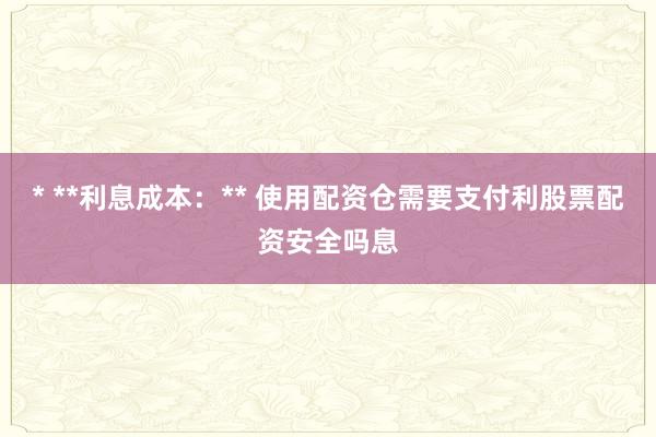* **利息成本：** 使用配资仓需要支付利股票配资安全吗息