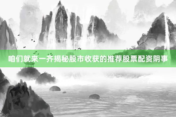 咱们就来一齐揭秘股市收获的推荐股票配资阴事
