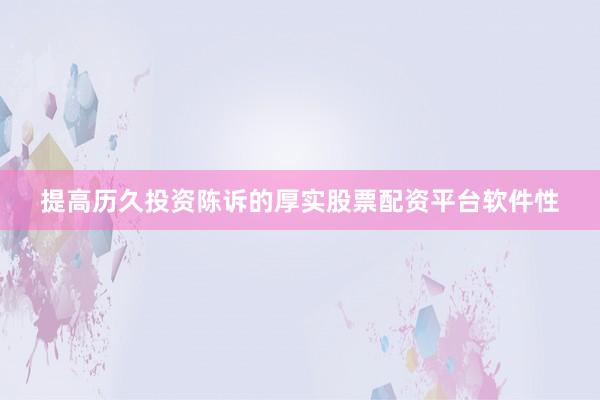 提高历久投资陈诉的厚实股票配资平台软件性