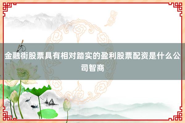 金融街股票具有相对踏实的盈利股票配资是什么公司智商