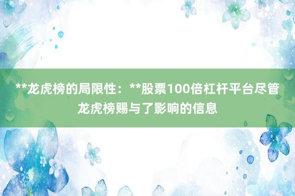 **龙虎榜的局限性：**股票100倍杠杆平台尽管龙虎榜赐与了影响的信息