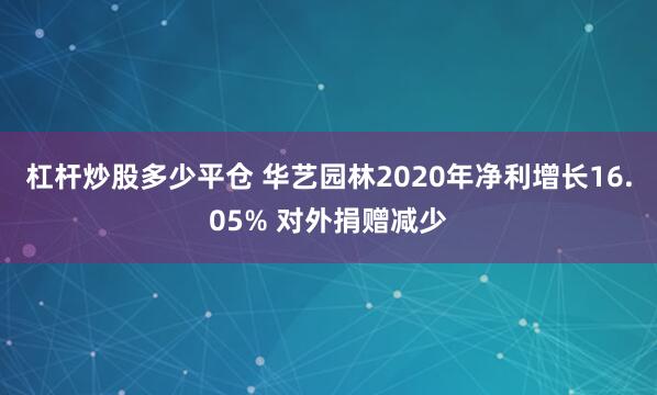 杠杆炒股多少平仓 华艺园林2020年净利增长16.05% 对外捐赠减少