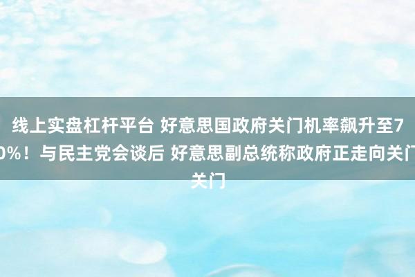 线上实盘杠杆平台 好意思国政府关门机率飙升至70%！与民主党会谈后 好意思副总统称政府正走向关门