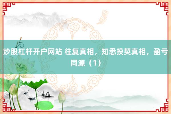 炒股杠杆开户网站 往复真相，知悉投契真相，盈亏同源（1）