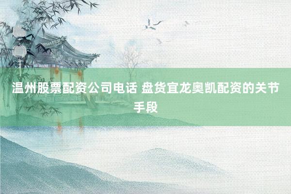 温州股票配资公司电话 盘货宜龙奥凯配资的关节手段