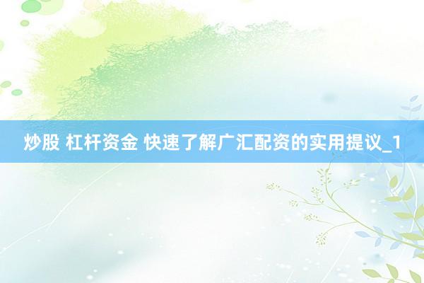 炒股 杠杆资金 快速了解广汇配资的实用提议_1