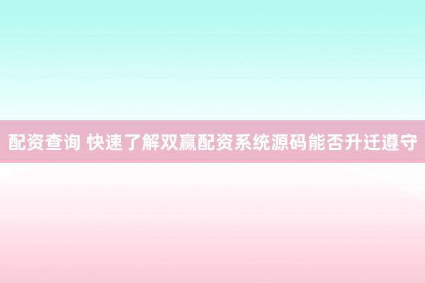 配资查询 快速了解双赢配资系统源码能否升迁遵守