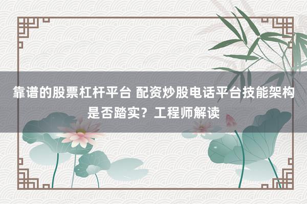 靠谱的股票杠杆平台 配资炒股电话平台技能架构是否踏实？工程师解读