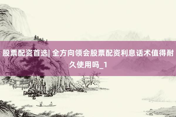 股票配资首选| 全方向领会股票配资利息话术值得耐久使用吗_1
